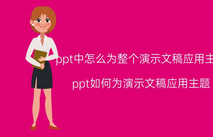 ppt中怎么为整个演示文稿应用主题 ppt如何为演示文稿应用主题？